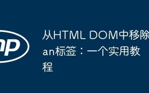 从HTML DOM中移除Span标签：一个实用教程