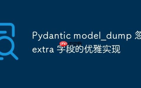 Pydantic model_dump 忽略 extra 字段的优雅实现