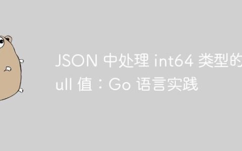 JSON 中处理 int64 类型的 Null 值：Go 语言实践