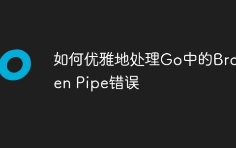 如何优雅地处理Go中的Broken Pipe错误