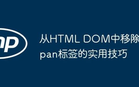 从HTML DOM中移除Span标签的实用技巧
