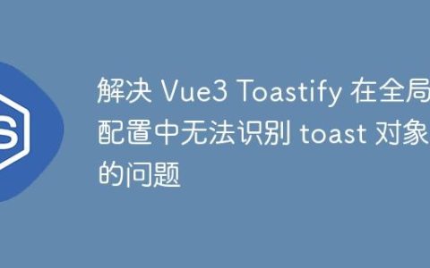 解决 Vue3 Toastify 在全局配置中无法识别 toast 对象的问题
