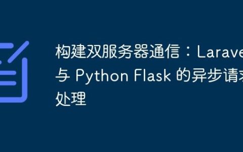 构建双服务器通信：Laravel 与 Python Flask 的异步请求处理