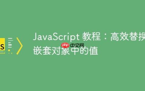 JavaScript 教程：高效替换嵌套对象中的值