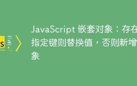 JavaScript 嵌套对象：存在指定键则替换值，否则新增对象