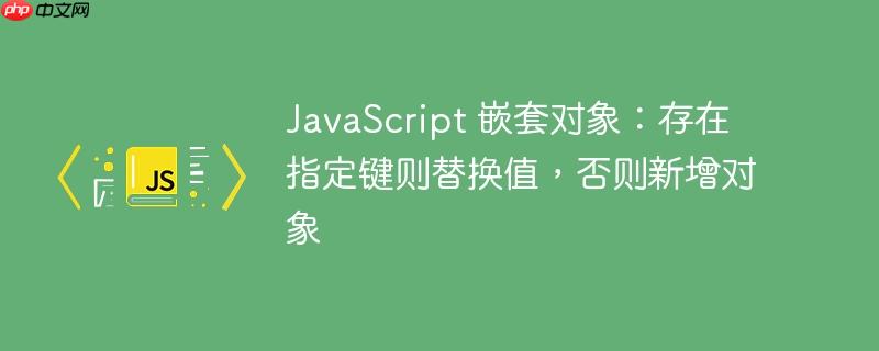javascript 嵌套对象:存在指定键则替换值,否则新增对象
