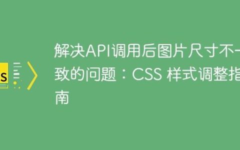 解决API调用后图片尺寸不一致的问题：CSS 样式调整指南