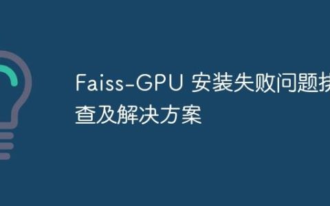 Faiss-GPU 安装失败问题排查及解决方案