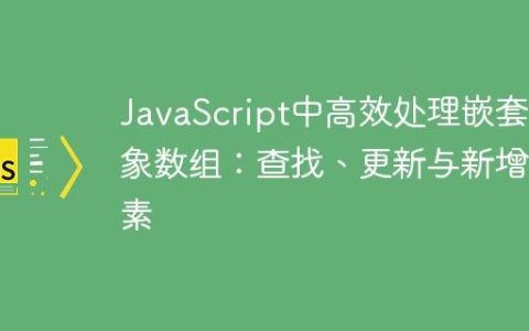 JavaScript中高效处理嵌套对象数组：查找、更新与新增元素