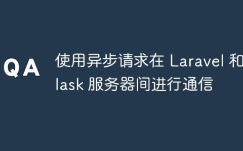 使用异步请求在 Laravel 和 Flask 服务器间进行通信