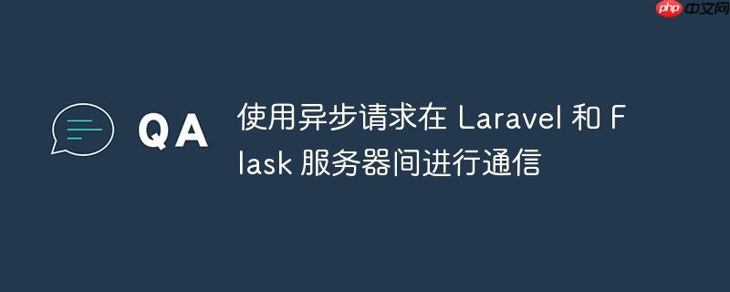 使用异步请求在 laravel 和 flask 服务器间进行通信