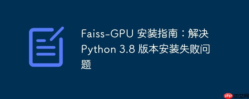 faiss-gpu 安装指南:解决 python 3.8 版本安装失败问题