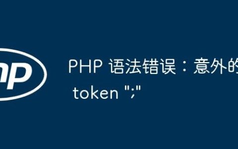 PHP 语法错误：意外的 token “;”
