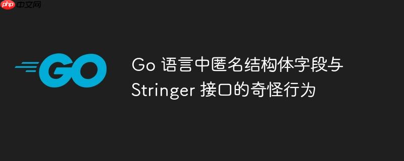 go 语言中匿名结构体字段与 stringer 接口的奇怪行为