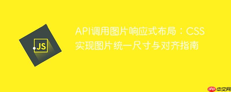 API调用图片响应式布局:CSS实现图片统一尺寸与对齐指南