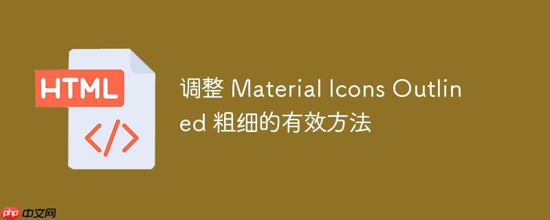 调整 material icons outlined 粗细的有效方法