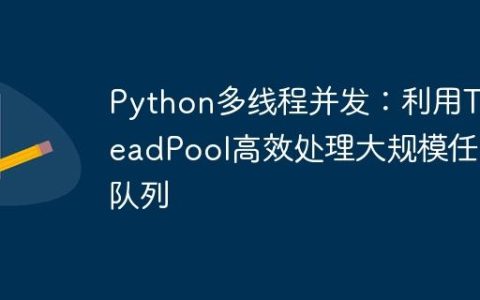 Python多线程并发：利用ThreadPool高效处理大规模任务队列