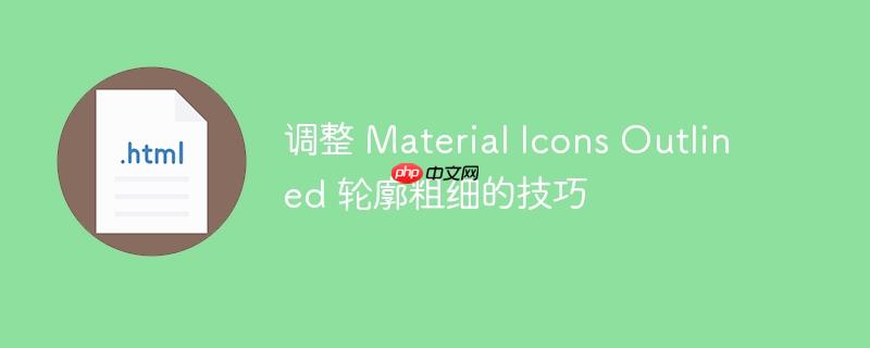 调整 material icons outlined 轮廓粗细的技巧