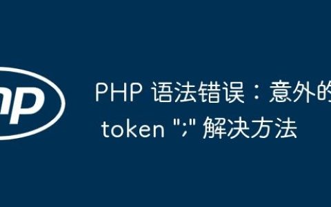 PHP 语法错误：意外的 token “;” 解决方法
