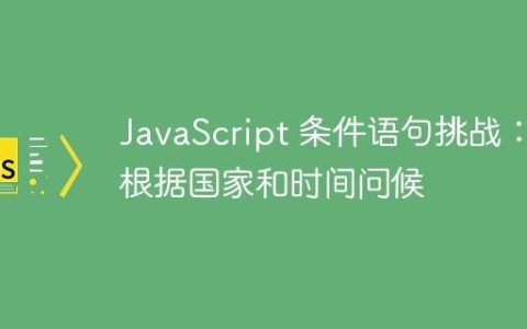 JavaScript 条件语句挑战：根据国家和时间问候