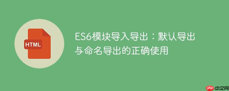 ES6模块导入导出:默认导出与命名导出的正确使用
