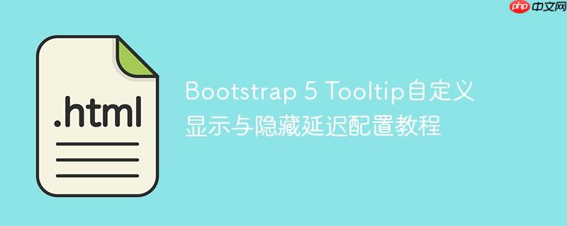 Bootstrap 5 Tooltip自定义显示与隐藏延迟配置教程