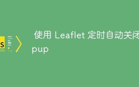 使用 Leaflet 定时自动关闭 Popup