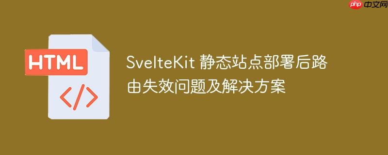 sveltekit 静态站点部署后路由失效问题及解决方案