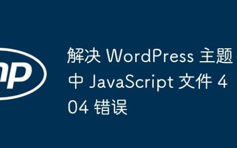 解决 WordPress 主题中 JavaScript 文件 404 错误