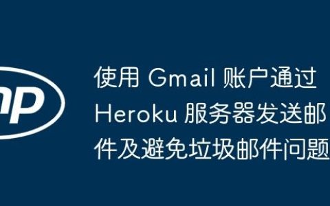 使用 Gmail 账户通过 Heroku 服务器发送邮件及避免垃圾邮件问题