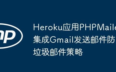 Heroku应用PHPMailer集成Gmail发送邮件防垃圾邮件策略