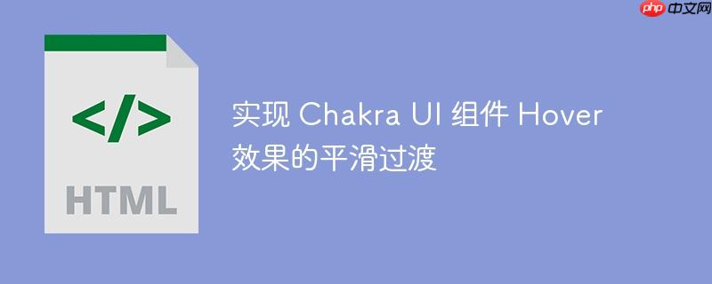 实现 chakra ui 组件 hover 效果的平滑过渡
