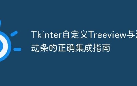 Tkinter自定义Treeview与滚动条的正确集成指南