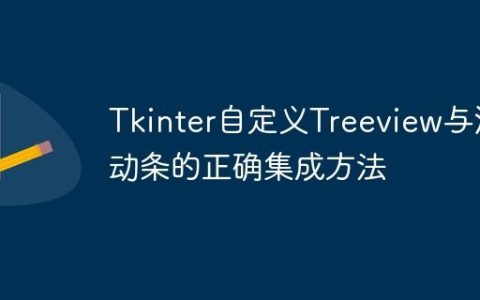 Tkinter自定义Treeview与滚动条的正确集成方法