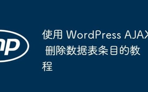 使用 WordPress AJAX 删除数据表条目的教程