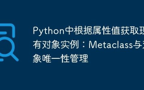 Python中根据属性值获取现有对象实例：Metaclass与对象唯一性管理
