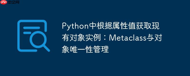 Python中根据属性值获取现有对象实例:Metaclass与对象唯一性管理