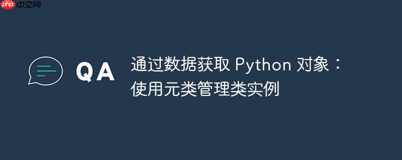通过数据获取 python 对象：使用元类管理类实例