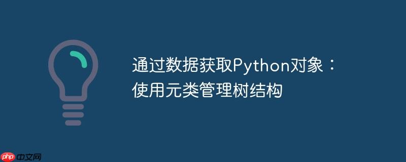 通过数据获取python对象:使用元类管理树结构