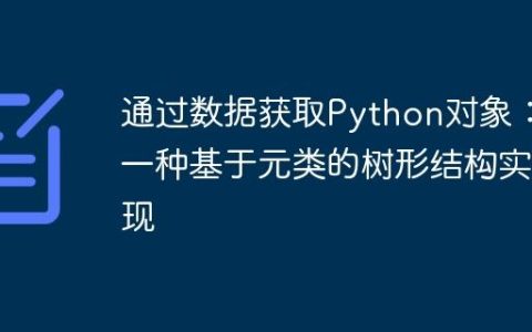 通过数据获取Python对象：一种基于元类的树形结构实现