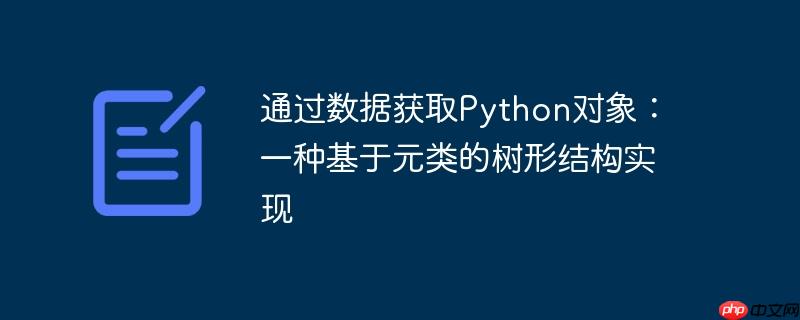 通过数据获取python对象:一种基于元类的树形结构实现