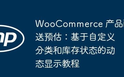 WooCommerce 产品配送预估：基于自定义分类和库存状态的动态显示教程