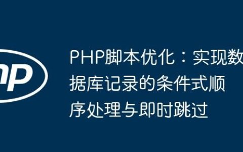 PHP脚本优化：实现数据库记录的条件式顺序处理与即时跳过