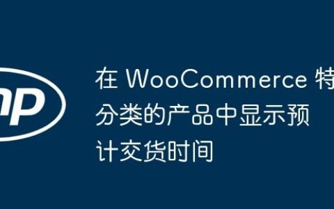 在 WooCommerce 特定分类的产品中显示预计交货时间