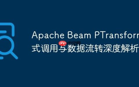 Apache Beam PTransform 链式调用与数据流转深度解析