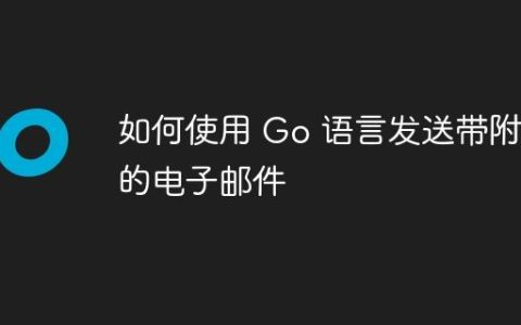 如何使用 Go 语言发送带附件的电子邮件