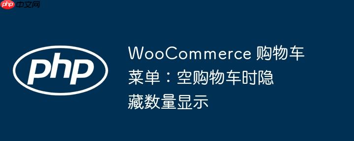 woocommerce 购物车菜单：空购物车时隐藏数量显示
