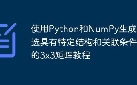 使用Python和NumPy生成并筛选具有特定结构和关联条件的3x3矩阵教程