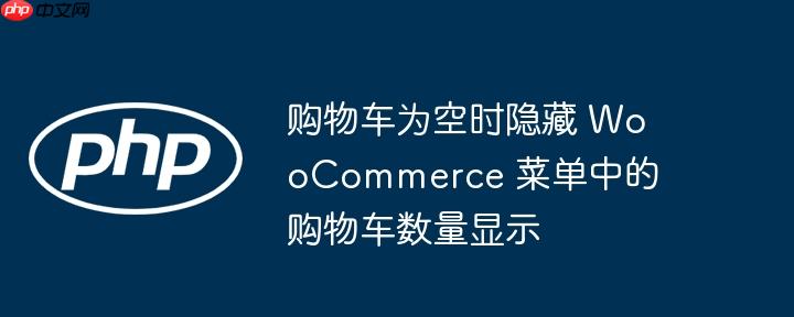 购物车为空时隐藏 woocommerce 菜单中的购物车数量显示