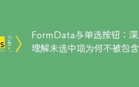 FormData与单选按钮：深入理解未选中项为何不被包含